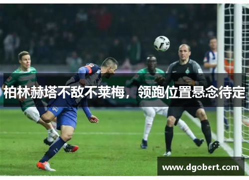 柏林赫塔不敌不莱梅，领跑位置悬念待定
