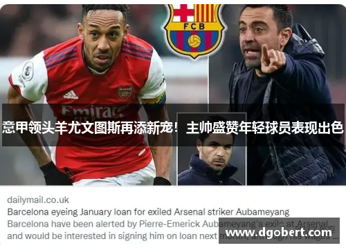 意甲领头羊尤文图斯再添新宠！主帅盛赞年轻球员表现出色