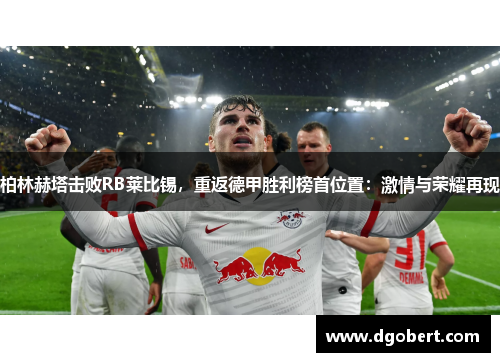 柏林赫塔击败RB莱比锡，重返德甲胜利榜首位置：激情与荣耀再现