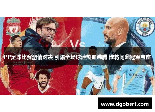 PP足球比赛激情对决 引爆全场球迷热血沸腾 谁将问鼎冠军宝座