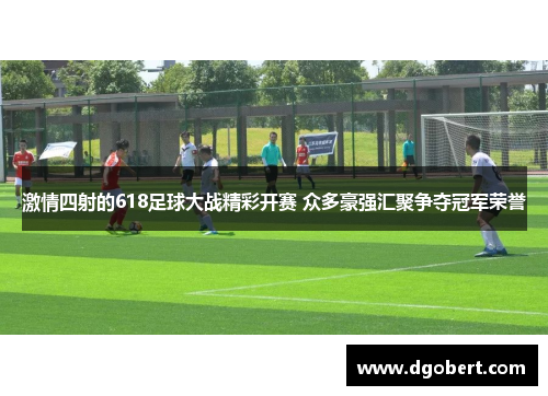 激情四射的618足球大战精彩开赛 众多豪强汇聚争夺冠军荣誉