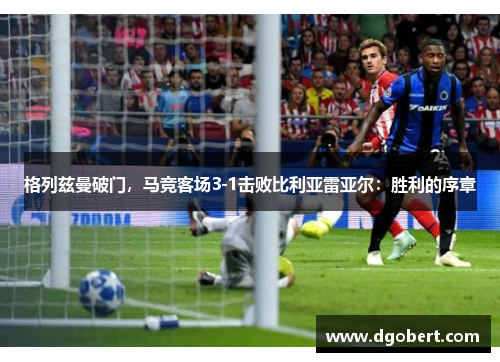 格列兹曼破门，马竞客场3-1击败比利亚雷亚尔：胜利的序章