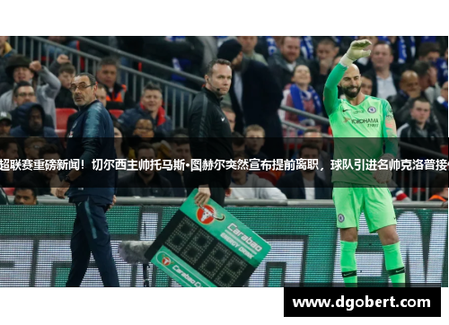 英超联赛重磅新闻！切尔西主帅托马斯·图赫尔突然宣布提前离职，球队引进名帅克洛普接任！