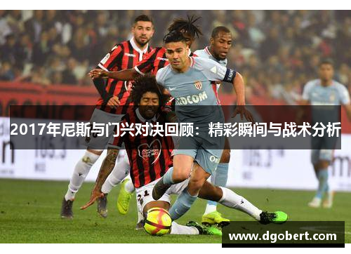 2017年尼斯与门兴对决回顾：精彩瞬间与战术分析