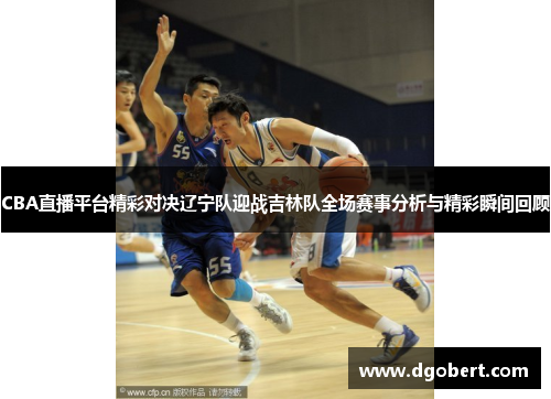 CBA直播平台精彩对决辽宁队迎战吉林队全场赛事分析与精彩瞬间回顾