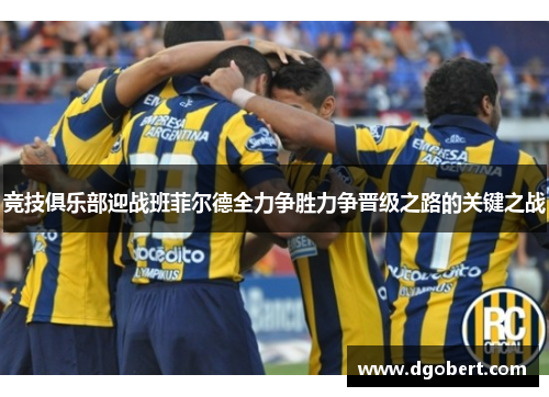 竞技俱乐部迎战班菲尔德全力争胜力争晋级之路的关键之战
