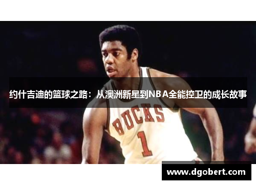 约什吉迪的篮球之路：从澳洲新星到NBA全能控卫的成长故事