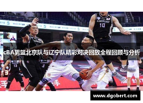 cBA男篮北京队与辽宁队精彩对决回放全程回顾与分析