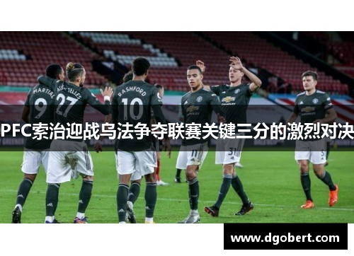 PFC索治迎战乌法争夺联赛关键三分的激烈对决