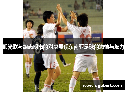 仰光联与胡志明市的对决展现东南亚足球的激情与魅力
