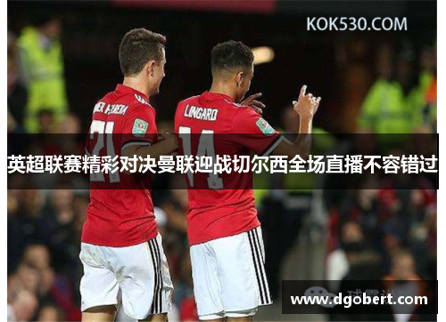 英超联赛精彩对决曼联迎战切尔西全场直播不容错过